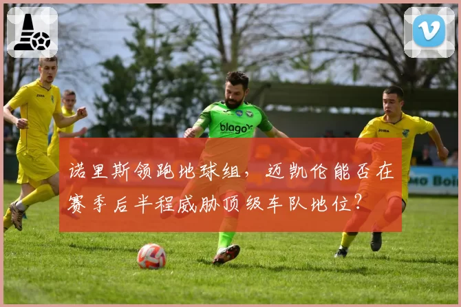 诺里斯领跑地球组，迈凯伦能否在赛季后半程威胁顶级车队地位？