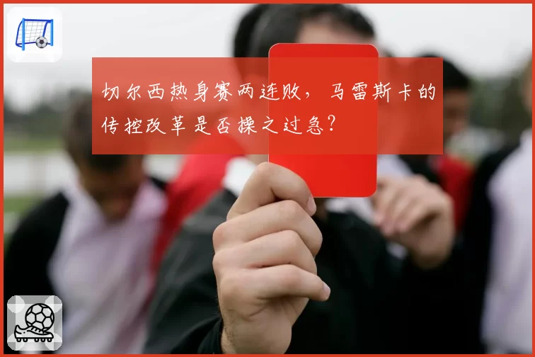 切尔西热身赛两连败，马雷斯卡的传控改革是否操之过急？