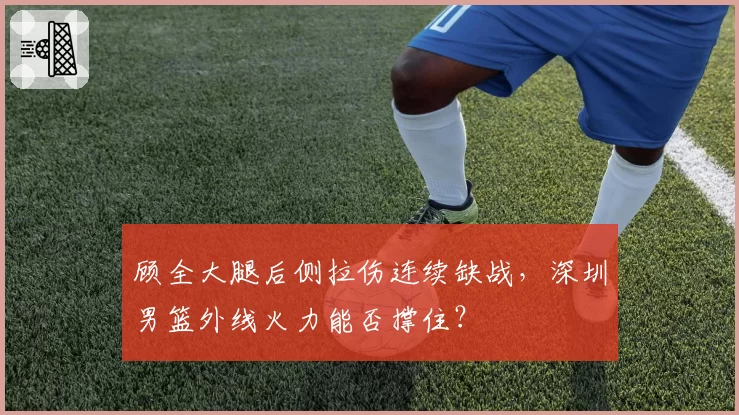 顾全大腿后侧拉伤连续缺战，深圳男篮外线火力能否撑住？