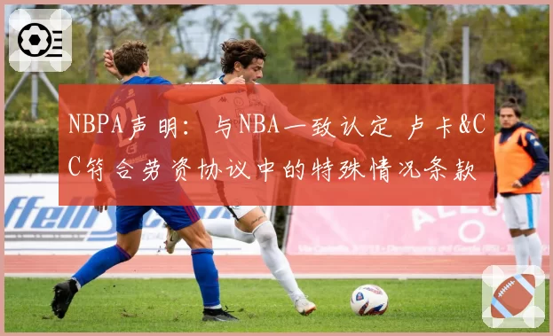 NBPA声明：与NBA一致认定 卢卡&CC符合劳资协议中的特殊情况条款
