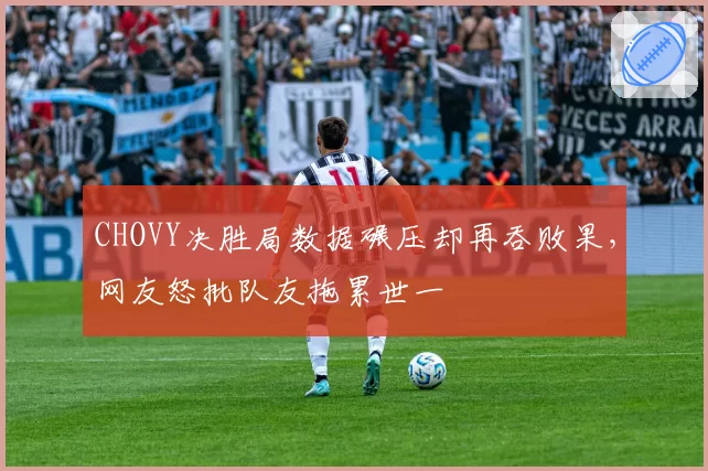CHOVY决胜局数据碾压却再吞败果，网友怒批队友拖累世一