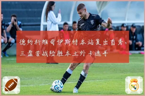 德约科维奇伊斯特本站复出首秀,三盘苦战险胜本土外卡选手
