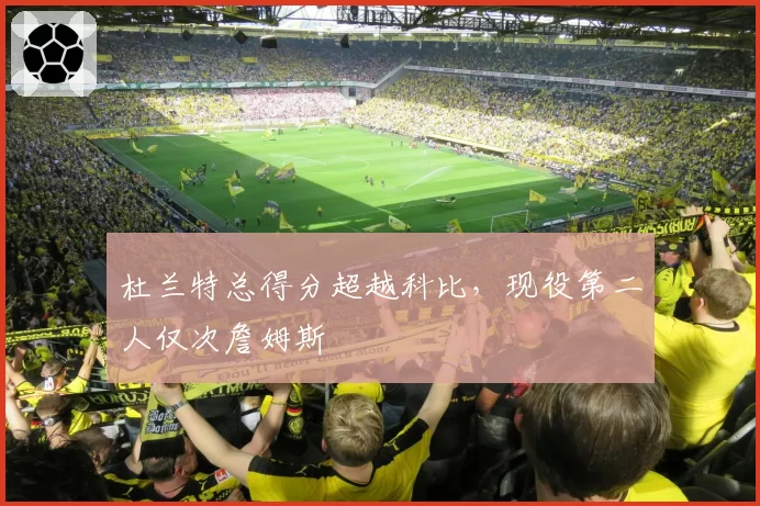杜兰特总得分超越科比,现役第二人仅次詹姆斯