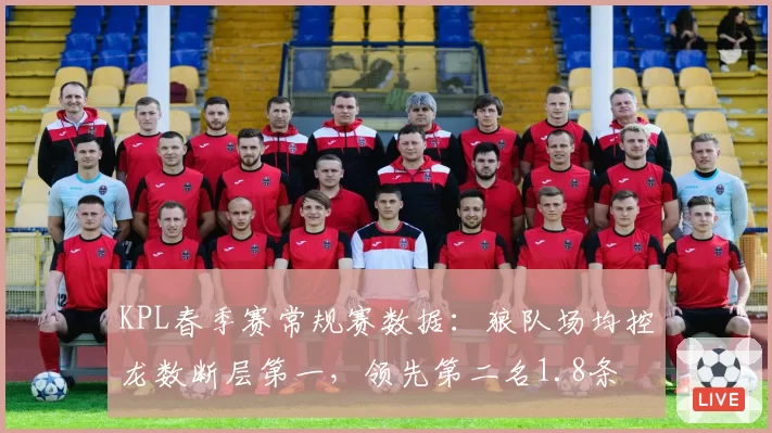 KPL春季赛常规赛数据：狼队场均控龙数断层第一，领先第二名1.8条