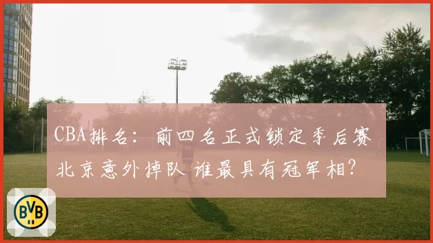 CBA排名：前四名正式锁定季后赛 北京意外掉队 谁最具有冠军相？