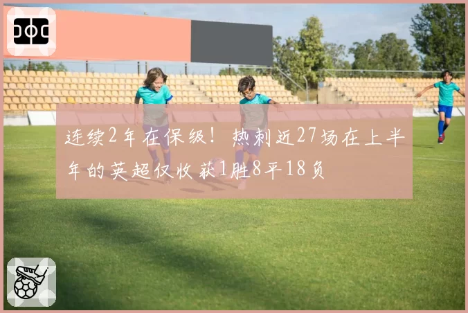 连续2年在保级！热刺近27场在上半年的英超仅收获1胜8平18负