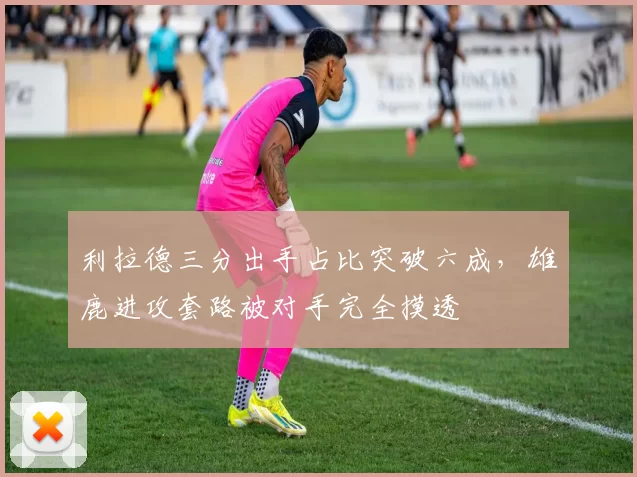 利拉德三分出手占比突破六成,雄鹿进攻套路被对手完全摸透