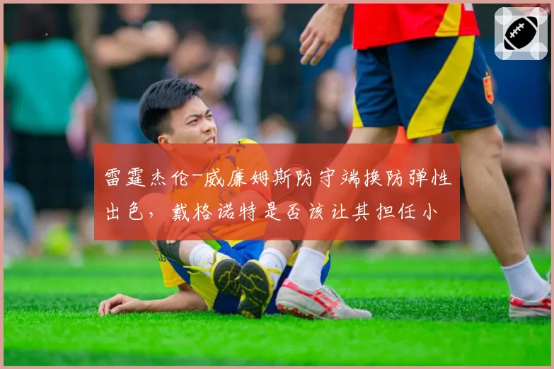 雷霆杰伦-威廉姆斯防守端换防弹性出色,戴格诺特是否该让其担任小球中锋?