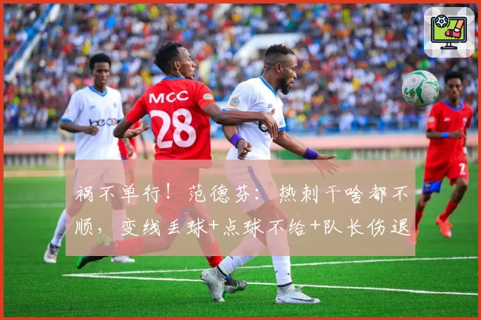 祸不单行！范德芬：热刺干啥都不顺，变线丢球+点球不给+队长伤退