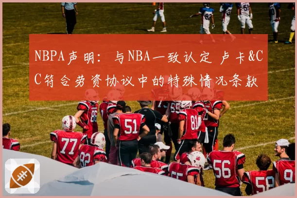 NBPA声明：与NBA一致认定 卢卡&CC符合劳资协议中的特殊情况条款