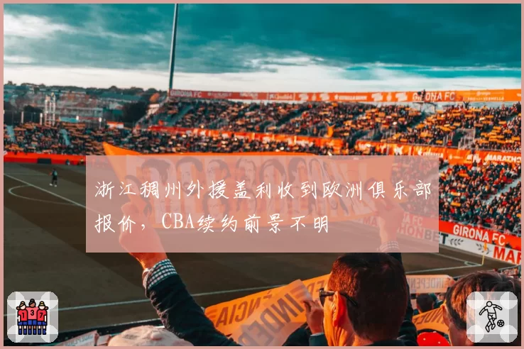 浙江稠州外援盖利收到欧洲俱乐部报价，CBA续约前景不明