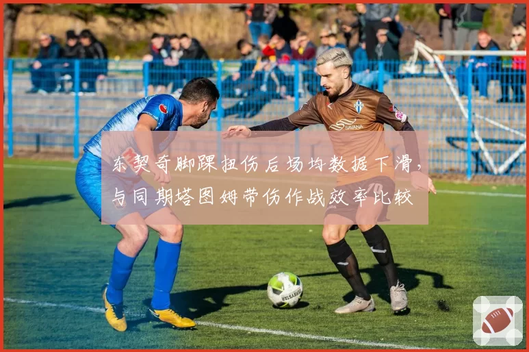 东契奇脚踝扭伤后场均数据下滑,与同期塔图姆带伤作战效率比较