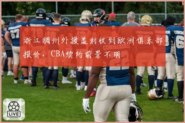 浙江稠州外援盖利收到欧洲俱乐部报价，CBA续约前景不明