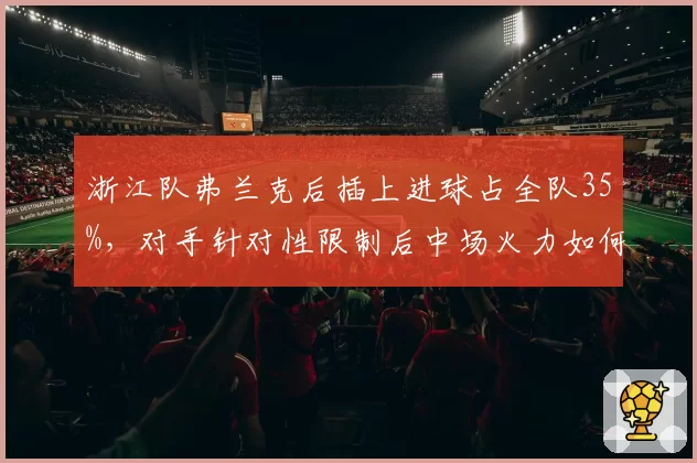 浙江队弗兰克后插上进球占全队35%，对手针对性限制后中场火力如何弥补？