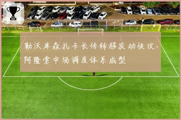 勒沃库森扎卡长传转移发动快攻,阿隆索中场调度体系成型