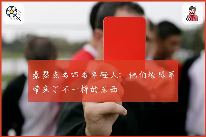 豪瑟点名四名年轻人:他们给绿军带来了不一样的东西