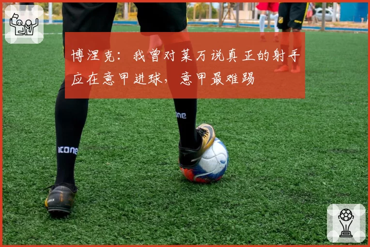 博涅克:我曾对莱万说真正的射手应在意甲进球,意甲最难踢