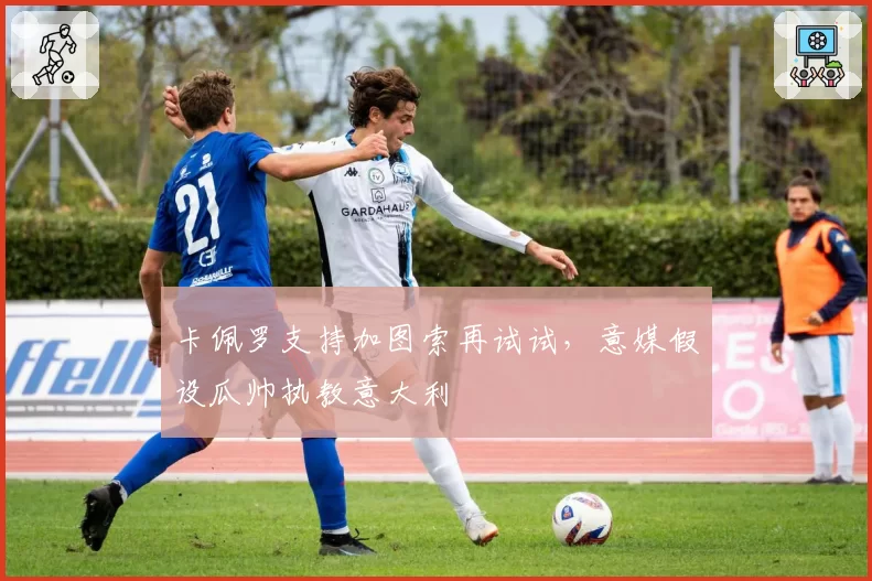 卡佩罗支持加图索再试试，意媒假设瓜帅执教意大利