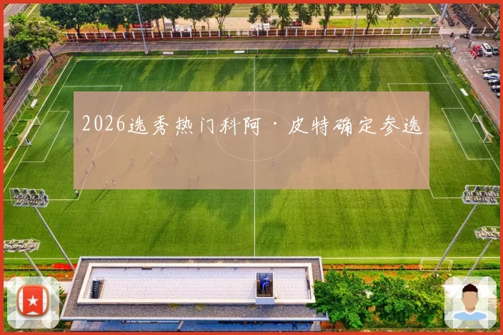 2026选秀热门科阿·皮特确定参选