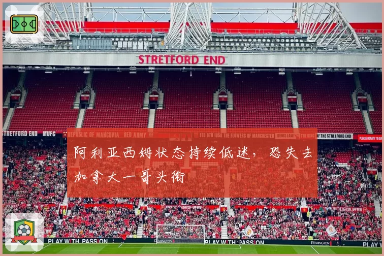 阿利亚西姆状态持续低迷,恐失去加拿大一哥头衔