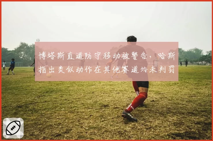 博塔斯直道防守移动被警告，哈斯指出类似动作在其他赛道均未判罚